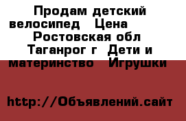 Продам детский велосипед › Цена ­ 1 800 - Ростовская обл., Таганрог г. Дети и материнство » Игрушки   
